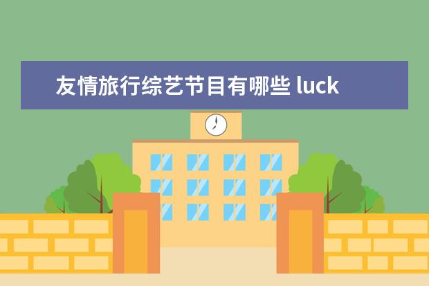 友情旅行综艺节目有哪些 lucky参加的综艺叫什么