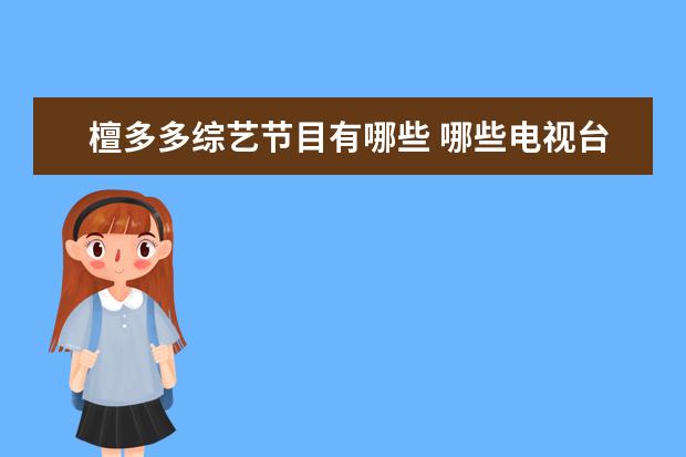 檀多多综艺节目有哪些 哪些电视台有春晚?