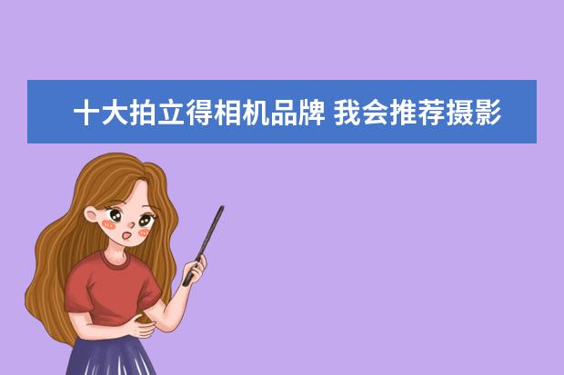 十大拍立得相机品牌 我会推荐摄影新手买什么相机