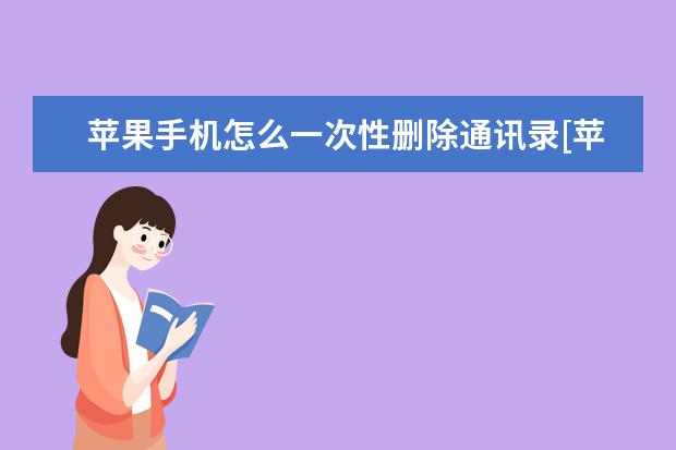苹果手机怎么一次性删除通讯录[苹果手机怎么一次性删除通讯录好友] 微博怎么设置不显示手机型号