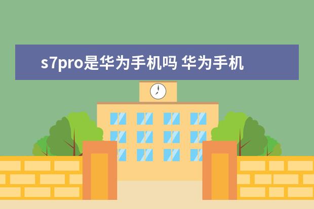 s7pro是华为手机吗 华为手机里xrkit是什么