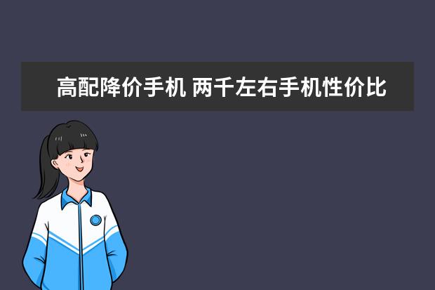 高配降价手机 两千左右手机性价比排行，四核起步，最低不超千元