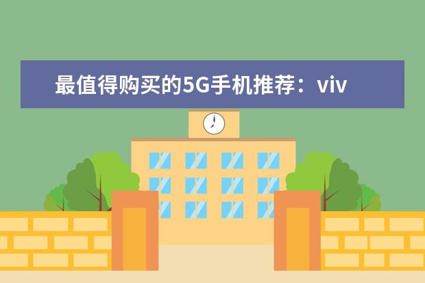 最值得购买的5G手机推荐：vivo颜值担当，华为最值得买 外形奇葩的智能手机
