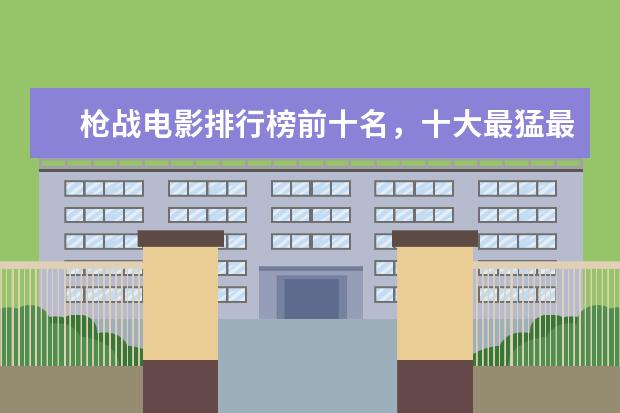 枪战电影排行榜前十名，十大最猛最好看的枪战电影推荐 泰国口碑电影排行榜，细数十部广受好评的泰国电影
