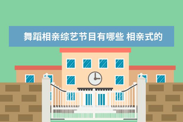 舞蹈相亲综艺节目有哪些 相亲式的综艺节目是真的吗?有牵手成功的吗? - 百度...