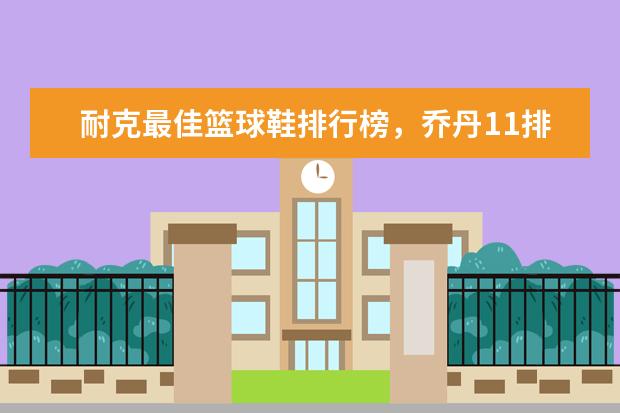 耐克最佳篮球鞋排行榜，乔丹11排第五，第一真难让人猜到 国际童装品牌排行榜10强