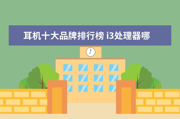耳机十大品牌排行榜 i3处理器哪个型号好