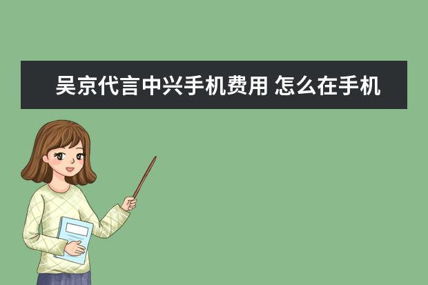 吴京代言中兴手机费用 怎么在手机上看银行卡余额支付宝