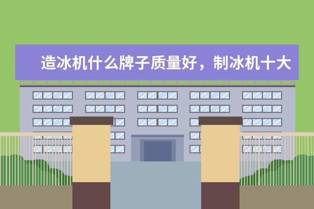 造冰机什么牌子质量好，制冰机十大名牌排行榜(附最新排行榜前十名单) 苏炳添最新排名世界第八，前10中唯一亚洲选手(附最新排行榜前十名单)