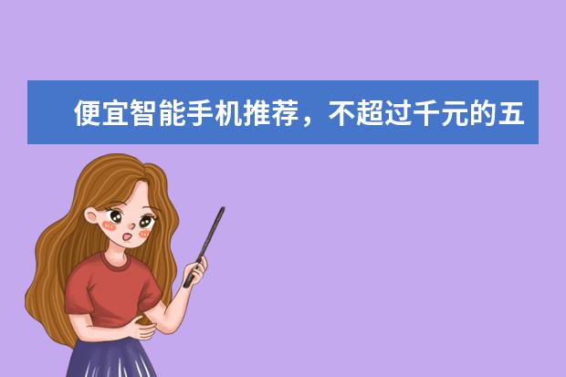 便宜智能手机推荐，不超过千元的五大超强智能手机