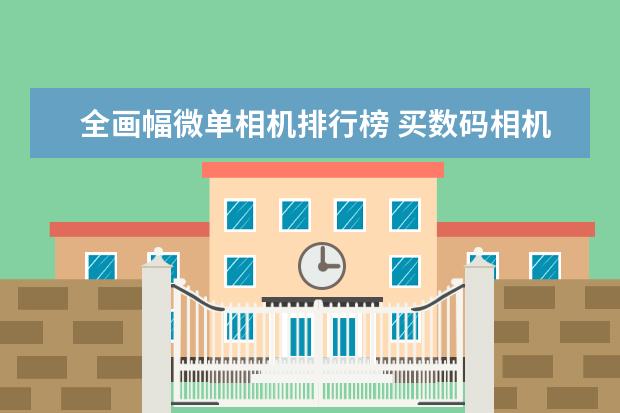 全画幅微单相机排行榜 买数码相机如何避免买到翻新机