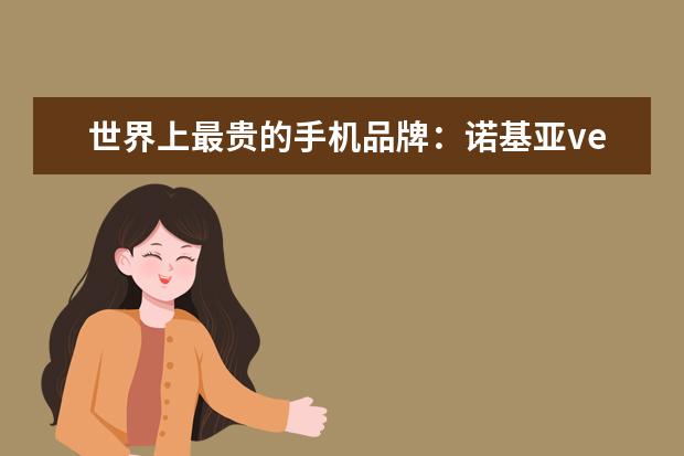 世界上最贵的手机品牌：诺基亚vertu(入驻京东售价247万) 适合女生用的智能手机排行