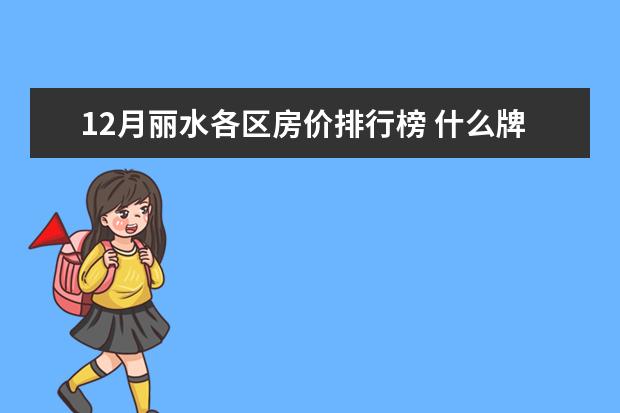 12月丽水各区房价排行榜 什么牌子的开口松子好