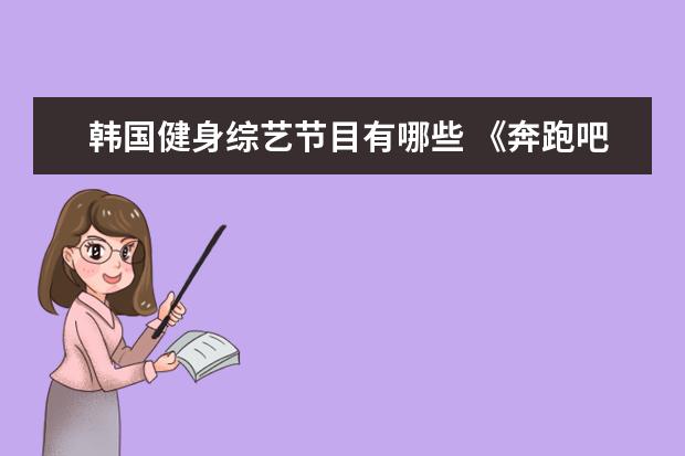 韩国健身综艺节目有哪些 《奔跑吧兄弟》和韩国综艺《running man》有哪些差...