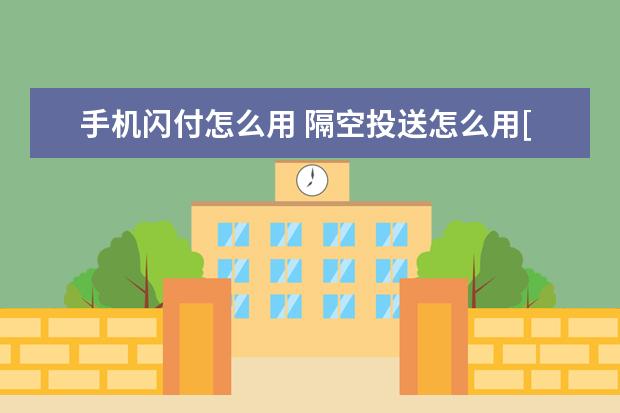 手机闪付怎么用 隔空投送怎么用[隔空投送怎么用华为手机]