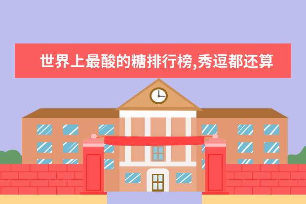 世界上最酸的糖排行榜,秀逗都还算甜的(秀逗倒数第一) 长沙十大饮品店排行榜：享茶悠上榜，第十可以“撸鸭”