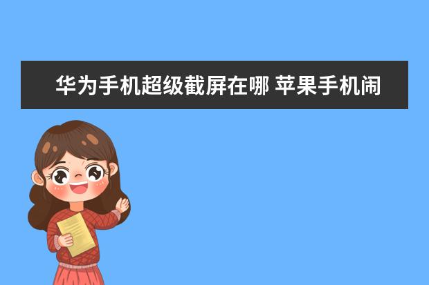 华为手机超级截屏在哪 苹果手机闹钟怎么设置每天
