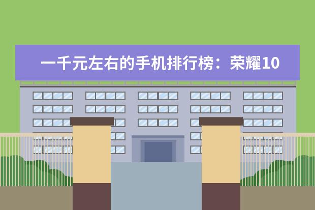 一千元左右的手机排行榜：荣耀10青春版上榜 韩国手机品牌排行榜
