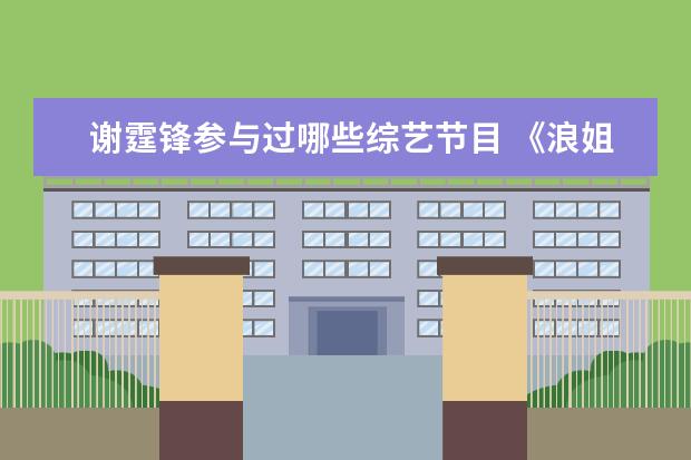 谢霆锋参与过哪些综艺节目 《浪姐3》:谢霆锋惊喜连线,调侃阿Sa的普通话,二人有...