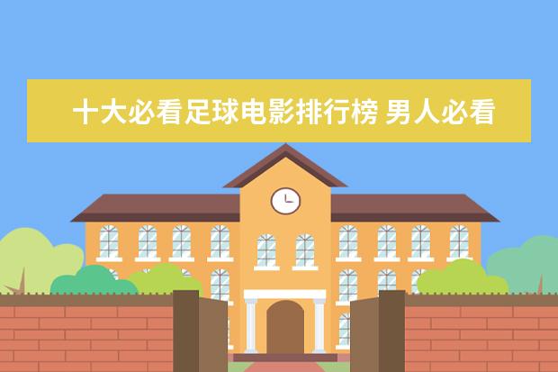 十大必看足球电影排行榜 男人必看的十部电影，最适合男人的电影排行榜