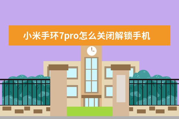 小米手环7pro怎么关闭解锁手机 ]