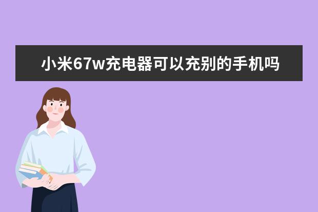 小米67w充电器可以充别的手机吗[小米67w充电器可以充别的手机吗] 魅族手机屏幕出现条纹[魅族手机屏幕出现条纹随着字变化]