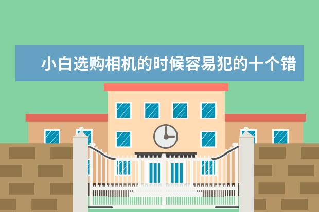 小白选购相机的时候容易犯的十个错误 佳能篇