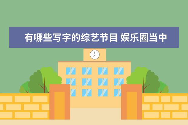 有哪些写字的综艺节目 娱乐圈当中,有哪些明星从来不参加综艺节目?原因是什...