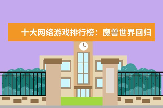 十大网络游戏排行榜：魔兽世界回归榜首，LOL仅列第8 lol知名主播排行榜：大司马上榜，第八是唯一一位女主播