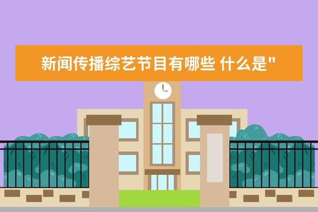 新闻传播综艺节目有哪些 什么是"新闻资讯",新闻资讯类的节目有哪些?? - 百度...