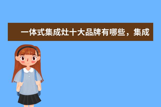 一体式集成灶十大品牌有哪些，集成灶全国十大品牌排行榜(附最新排行榜前十名单) 中国女子重剑队团体赛排名第四全力以赴，亦是英雄(附最新排行榜前十名单)
