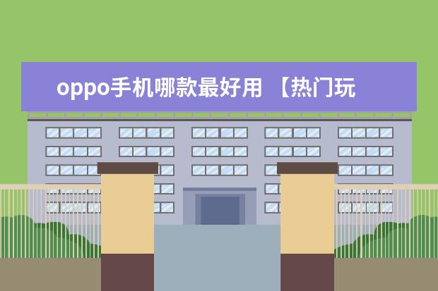 oppo手机哪款最好用 【热门玩游戏手机排行】最适合玩游戏的手机排名
