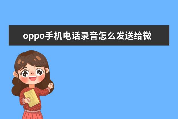 oppo手机电话录音怎么发送给微信好友 an00是什么型号的手机有那些安全设置]