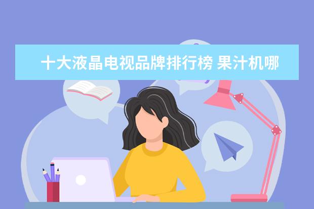 十大液晶电视品牌排行榜 果汁机哪个牌子好，果汁机品牌排行榜