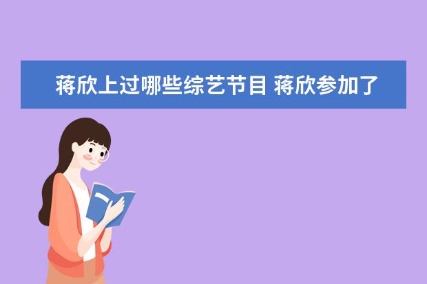 蒋欣上过哪些综艺节目 蒋欣参加了一档综艺节目。类似偶滴歌神啊这样的节目...