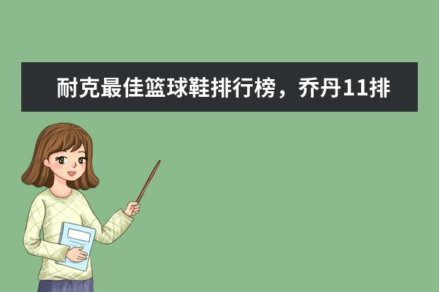 耐克最佳篮球鞋排行榜，乔丹11排第五，第一真难让人猜到 女士西服十大品牌排行榜推荐