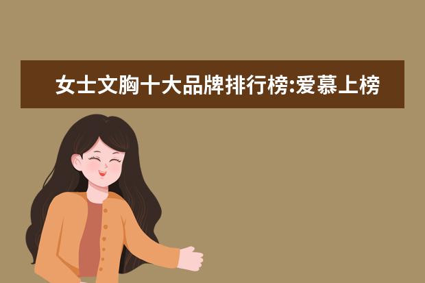 女士文胸十大品牌排行榜:爱慕上榜，第1是德国品牌 十大银饰品牌排行榜，卡蒂罗上榜，蒂芙尼享誉世界