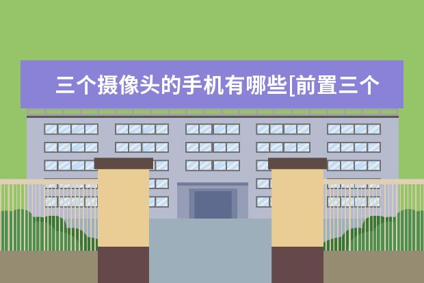 三个摄像头的手机有哪些[前置三个摄像头的手机有哪些] 手机闪付怎么用