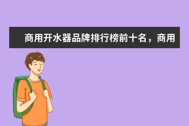 商用开水器品牌排行榜前十名，商用净水开水器哪个牌子最好(附最新排行榜前十名单) 重点互联网企业社会公益责任排名发布，伊对位列第18名(附最新排行榜前十名单)