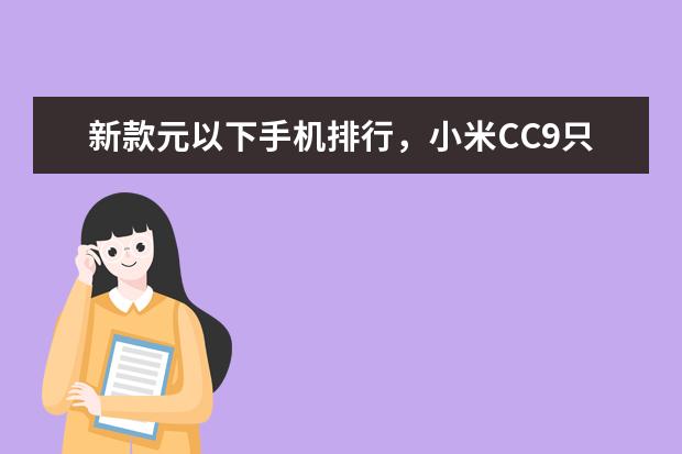 新款元以下手机排行，小米CC9只能排第三 受女孩子喜欢的手机排行榜(附最新排名前十名单)