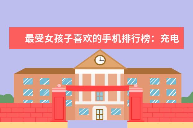 最受女孩子喜欢的手机排行榜：充电两分钟，通话两小时 最值得入手的五大手机推荐