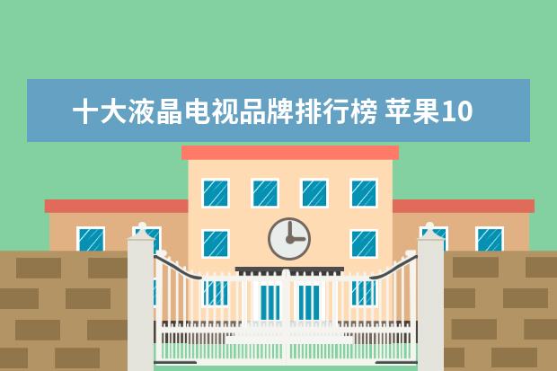 十大液晶电视品牌排行榜 苹果10%崩溃率高居榜首