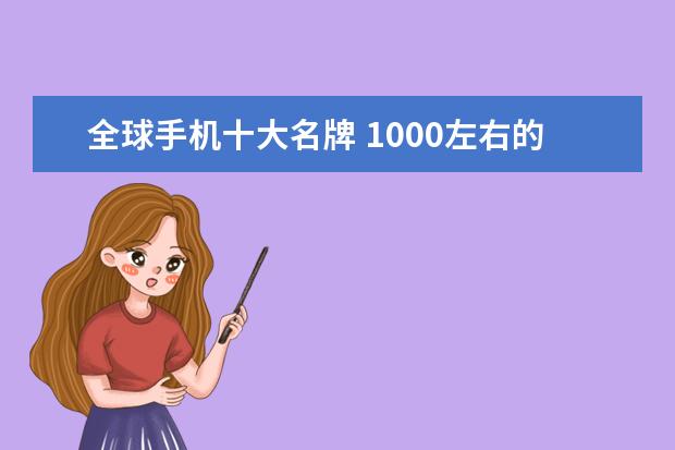 全球手机十大名牌 1000左右的安卓手机排行榜推荐