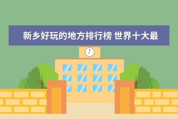 新乡好玩的地方排行榜 世界十大最美公路排行榜：美国6地上榜，中国一条男人必去