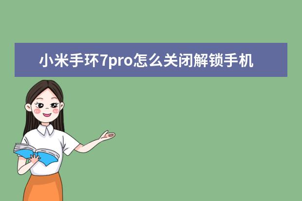 小米手环7pro怎么关闭解锁手机 s7pro是华为手机吗