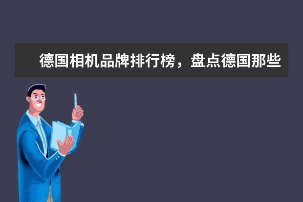 德国相机品牌排行榜，盘点德国那些受欢迎的经典相机 适合女生的两款佳能相机推荐