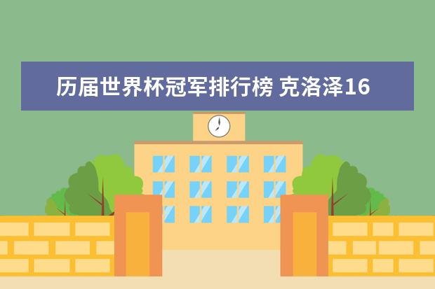 历届世界杯冠军排行榜 克洛泽16球获封世界杯总射手王