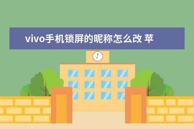 vivo手机锁屏的昵称怎么改 苹果手机怎么看自己手机号[苹果手机怎么看自己手机号有没有被拉黑]