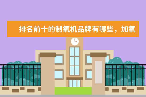 排名前十的制氧机品牌有哪些，加氧机十大品牌排名(附最新排行榜前十名单) 一周双冠