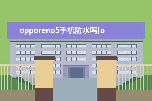 opporeno5手机防水吗[opporeno5防水 华为手机时间怎么设置24小时制